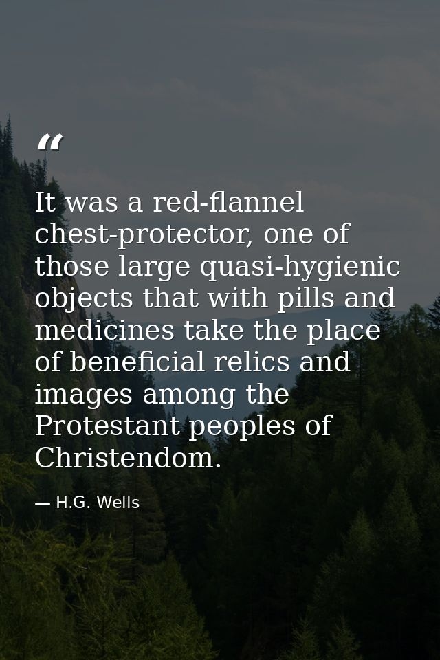 It was a red-flannel chest-protector, one of those large quasi-hygienic objects that with pills and medicines take the p — H.G. Wells