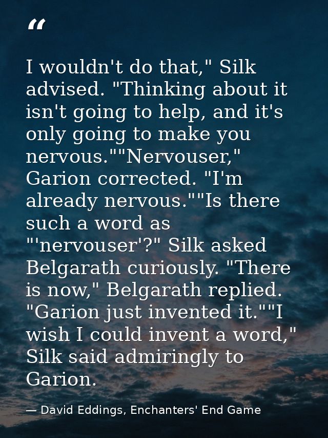 I wouldn't do that," Silk advised. "Thinking about it isn't going to help, and it's only going to make you nervous.""Ner — David Eddings, Enchanters' End Game