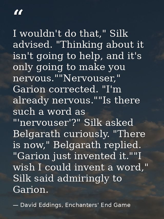 I wouldn't do that," Silk advised. "Thinking about it isn't going to help, and it's only going to make you nervous.""Ner — David Eddings, Enchanters' End Game