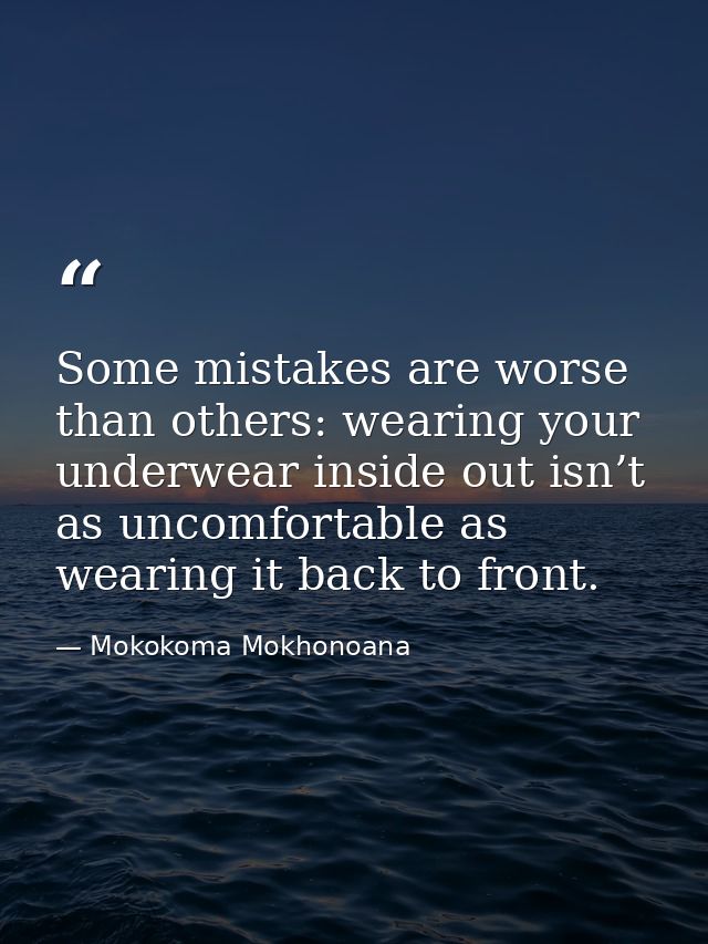 Some mistakes are worse than others: wearing your underwear inside out isn’t as uncomfortable as wearing it back to fron — Mokokoma Mokhonoana
