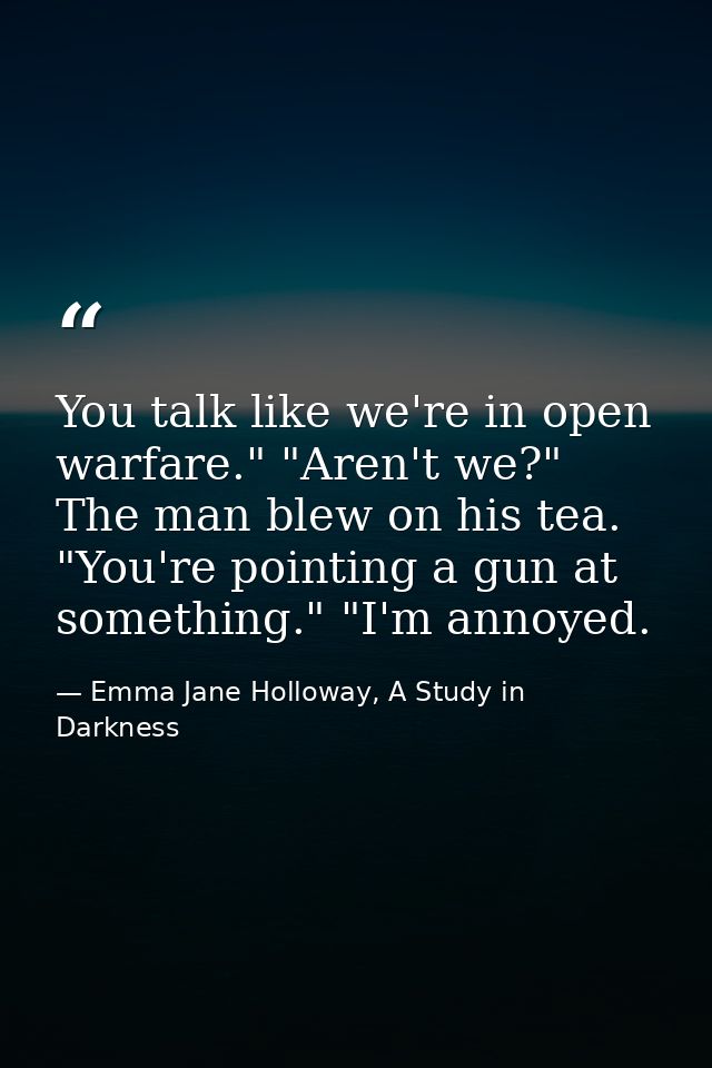 You talk like we're in open warfare." "Aren't we?" The man blew on his tea. "You're pointing a gun at something." "I'm a — Emma Jane Holloway, A Study in Darkness