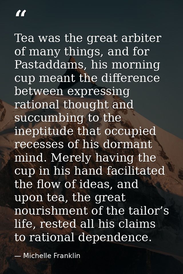 Tea was the great arbiter of many things, and for Pastaddams, his morning cup meant the difference between expressing ra — Michelle Franklin