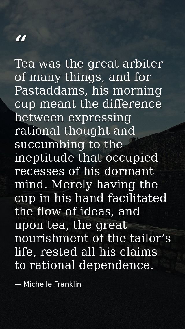 Tea was the great arbiter of many things, and for Pastaddams, his morning cup meant the difference between expressing ra — Michelle Franklin