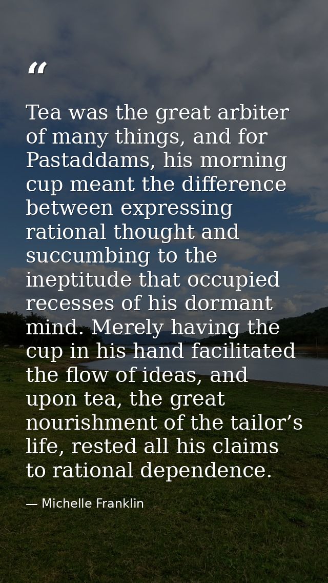 Tea was the great arbiter of many things, and for Pastaddams, his morning cup meant the difference between expressing ra — Michelle Franklin