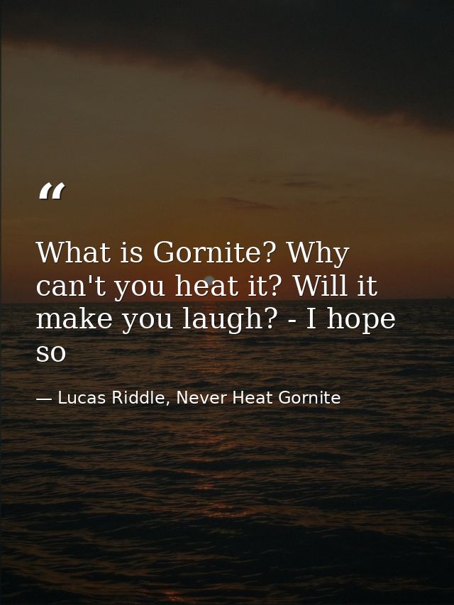 What is Gornite? Why can't you heat it? Will it make you laugh? - I hope so — Lucas Riddle, Never Heat Gornite