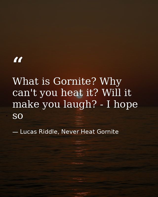 What is Gornite? Why can't you heat it? Will it make you laugh? - I hope so — Lucas Riddle, Never Heat Gornite