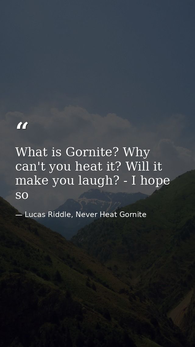 What is Gornite? Why can't you heat it? Will it make you laugh? - I hope so — Lucas Riddle, Never Heat Gornite