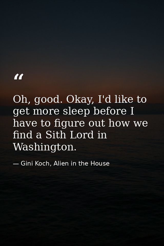 Oh, good. Okay, I'd like to get more sleep before I have to figure out how we find a Sith Lord in Washington. — Gini Koch, Alien in the House