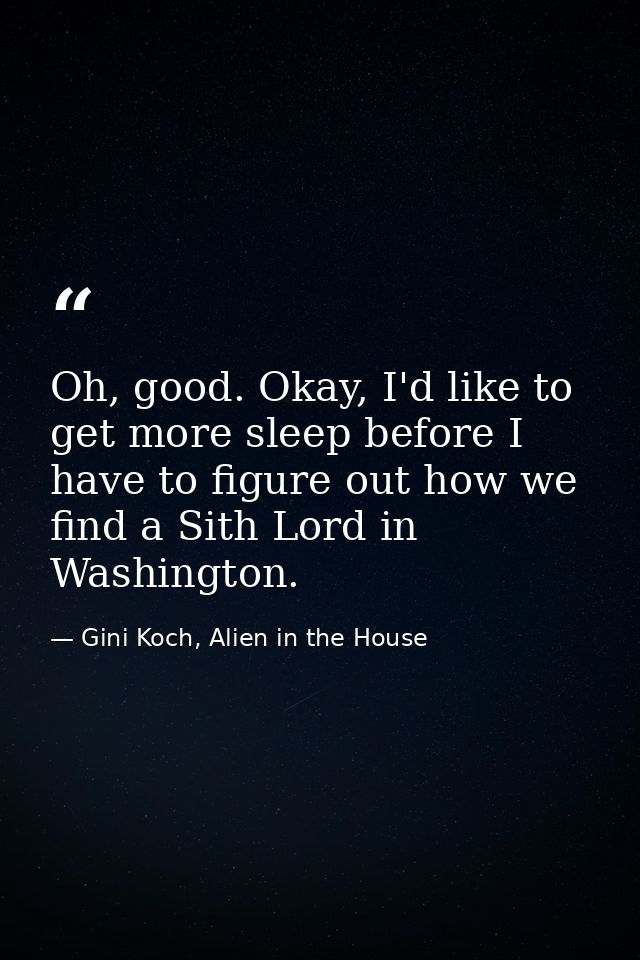 Oh, good. Okay, I'd like to get more sleep before I have to figure out how we find a Sith Lord in Washington. — Gini Koch, Alien in the House