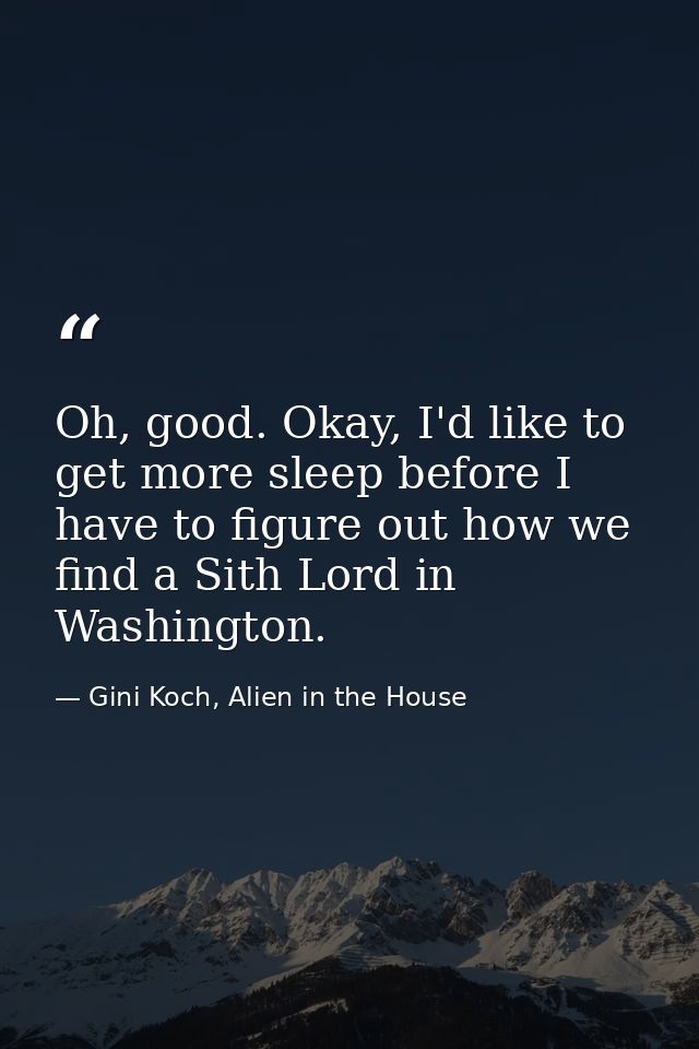 Oh, good. Okay, I'd like to get more sleep before I have to figure out how we find a Sith Lord in Washington. — Gini Koch, Alien in the House