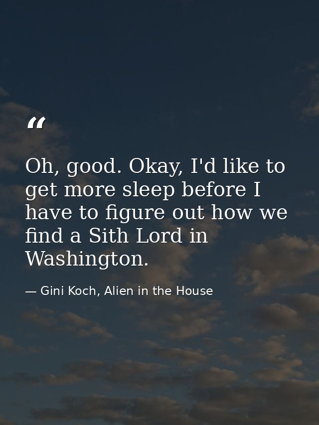 Oh, good. Okay, I'd like to get more sleep before I have to figure out how we find a Sith Lord in Washington. — Gini Koch, Alien in the House