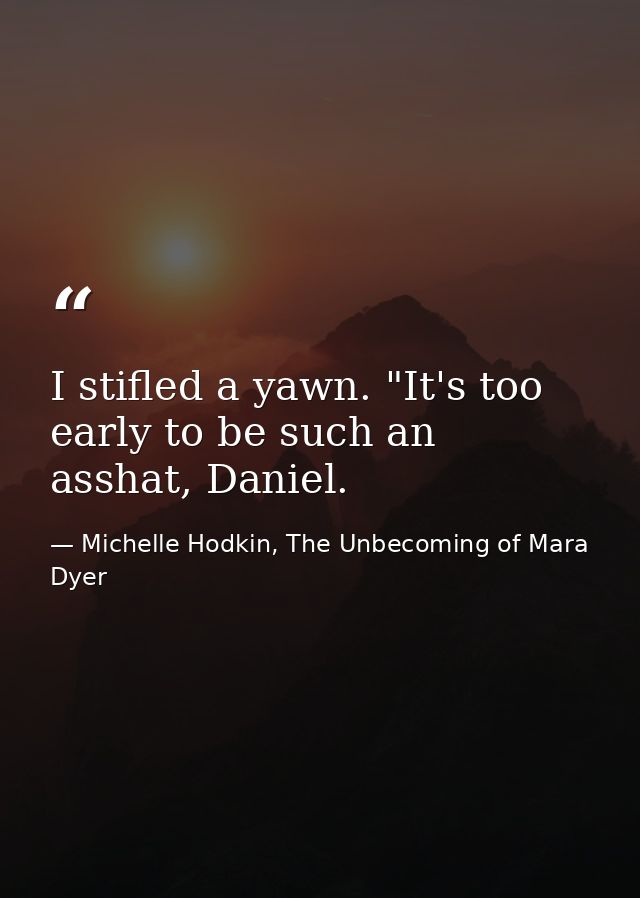 I stifled a yawn. "It's too early to be such an asshat, Daniel. — Michelle Hodkin, The Unbecoming of Mara Dyer