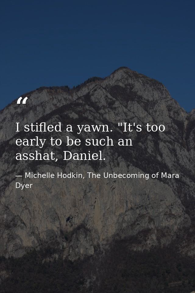 I stifled a yawn. "It's too early to be such an asshat, Daniel. — Michelle Hodkin, The Unbecoming of Mara Dyer