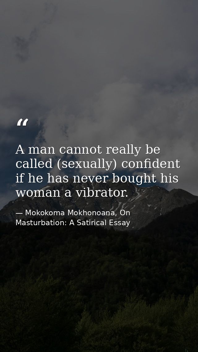 A man cannot really be called (sexually) confident if he has never bought his woman a vibrator. — Mokokoma Mokhonoana, On Masturbation: A Satirical Essay