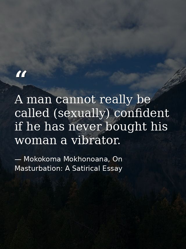 A man cannot really be called (sexually) confident if he has never bought his woman a vibrator. — Mokokoma Mokhonoana, On Masturbation: A Satirical Essay