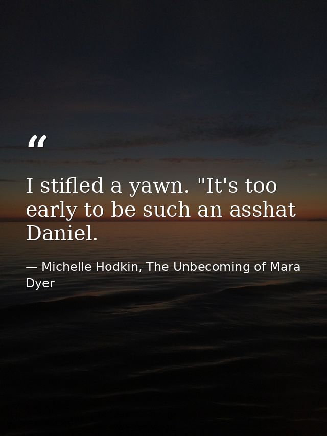I stifled a yawn. "It's too early to be such an asshat Daniel. — Michelle Hodkin, The Unbecoming of Mara Dyer