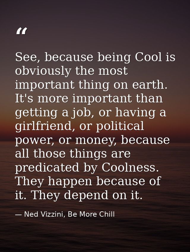 See, because being Cool is obviously the most important thing on earth. It's more important than getting a job, or havin — Ned Vizzini, Be More Chill