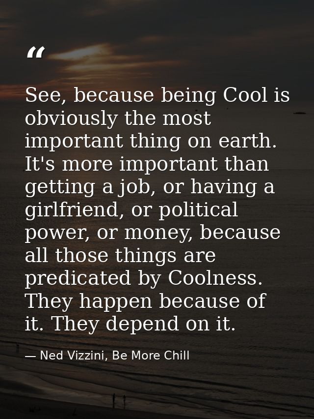 See, because being Cool is obviously the most important thing on earth. It's more important than getting a job, or havin — Ned Vizzini, Be More Chill