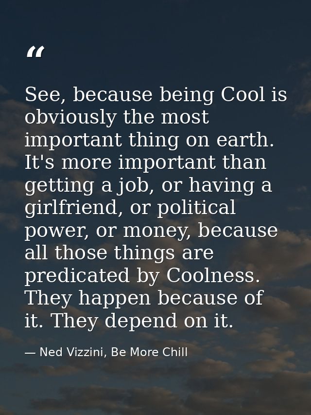 See, because being Cool is obviously the most important thing on earth. It's more important than getting a job, or havin — Ned Vizzini, Be More Chill