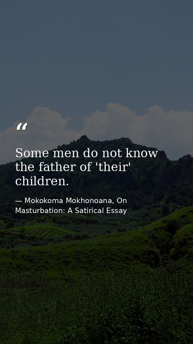 Some men do not know the father of 'their' children. — Mokokoma Mokhonoana, On Masturbation: A Satirical Essay