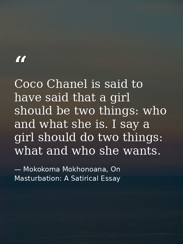 Coco Chanel is said to have said that a girl should be two things: who and what she is. I say a girl should do two thing — Mokokoma Mokhonoana, On Masturbation: A Satirical Essay