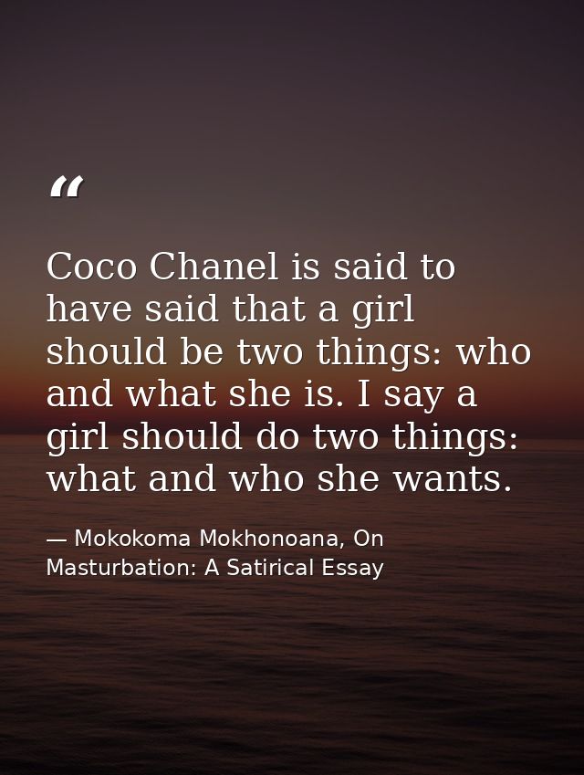 Coco Chanel is said to have said that a girl should be two things: who and what she is. I say a girl should do two thing — Mokokoma Mokhonoana, On Masturbation: A Satirical Essay