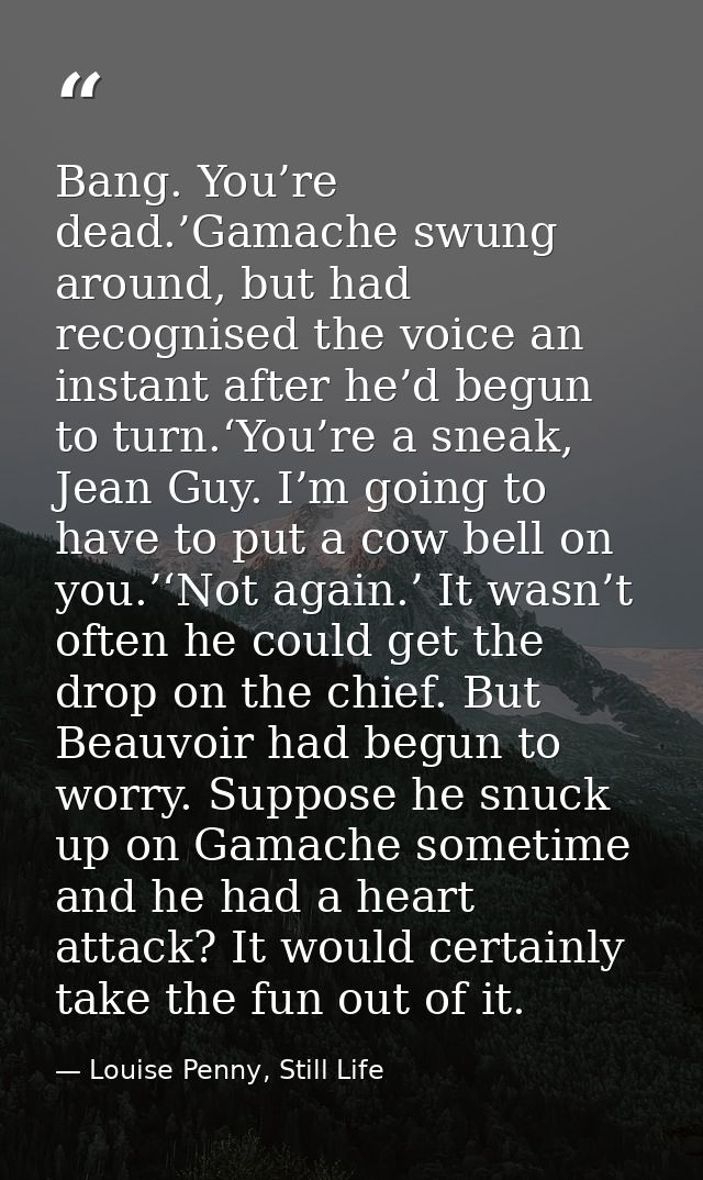 Bang. You’re dead.’Gamache swung around, but had recognised the voice an instant after he’d begun to turn.‘You’re a snea — Louise Penny, Still Life