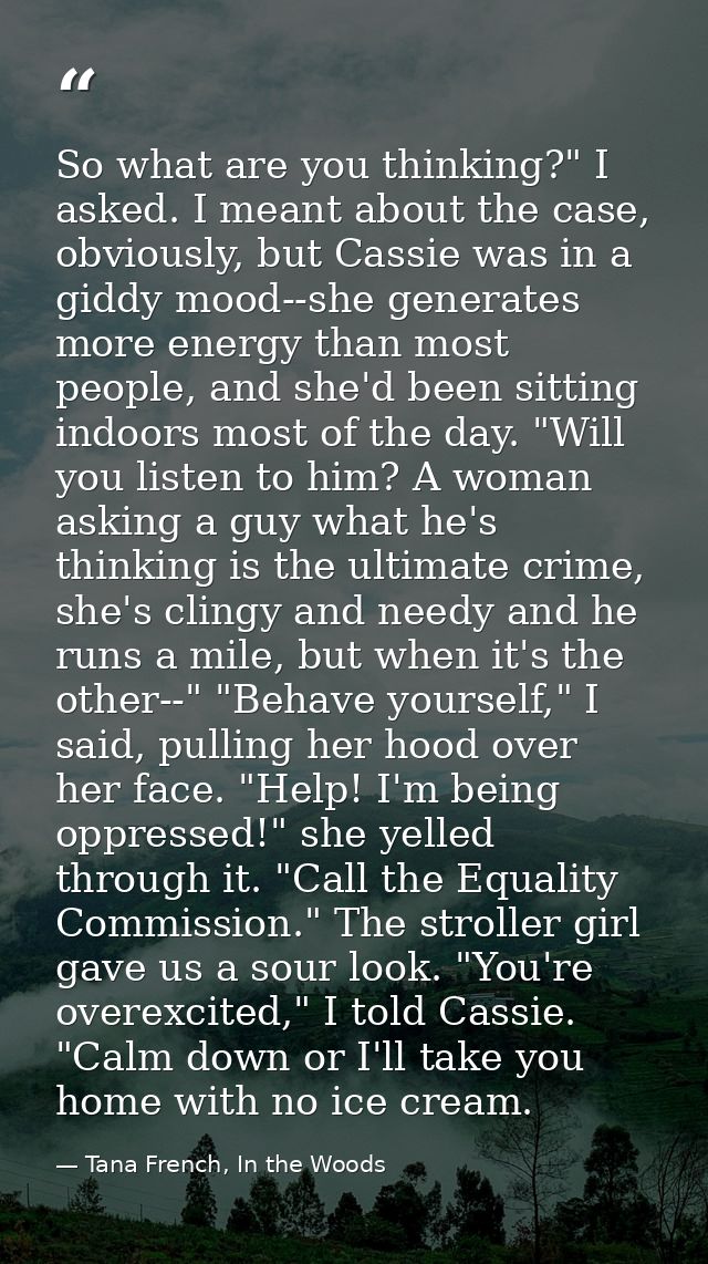 So what are you thinking?" I asked. I meant about the case, obviously, but Cassie was in a giddy mood--she generates mor — Tana French, In the Woods