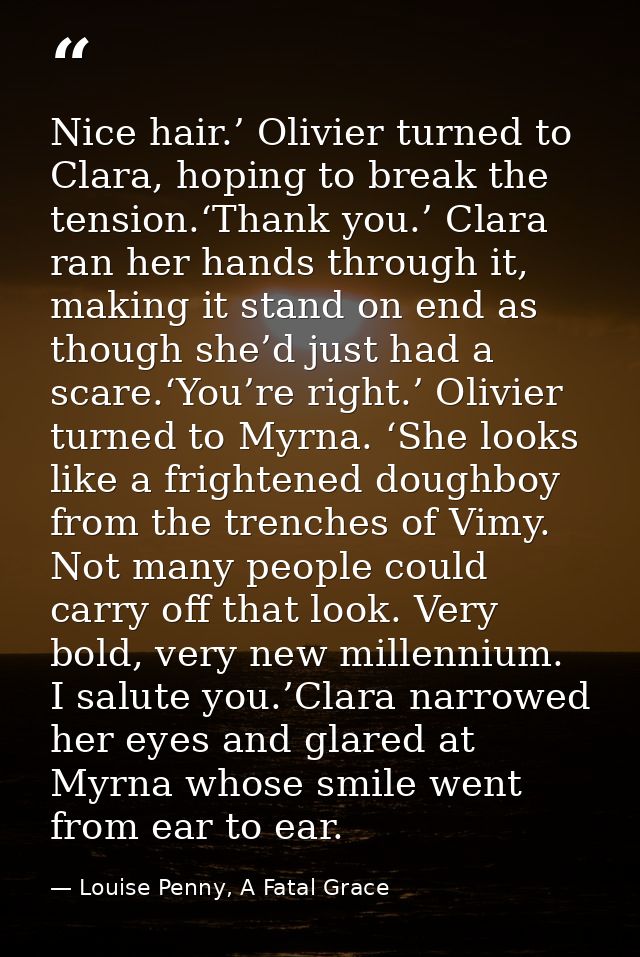 Nice hair.’ Olivier turned to Clara, hoping to break the tension.‘Thank you.’ Clara ran her hands through it, making it  — Louise Penny, A Fatal Grace