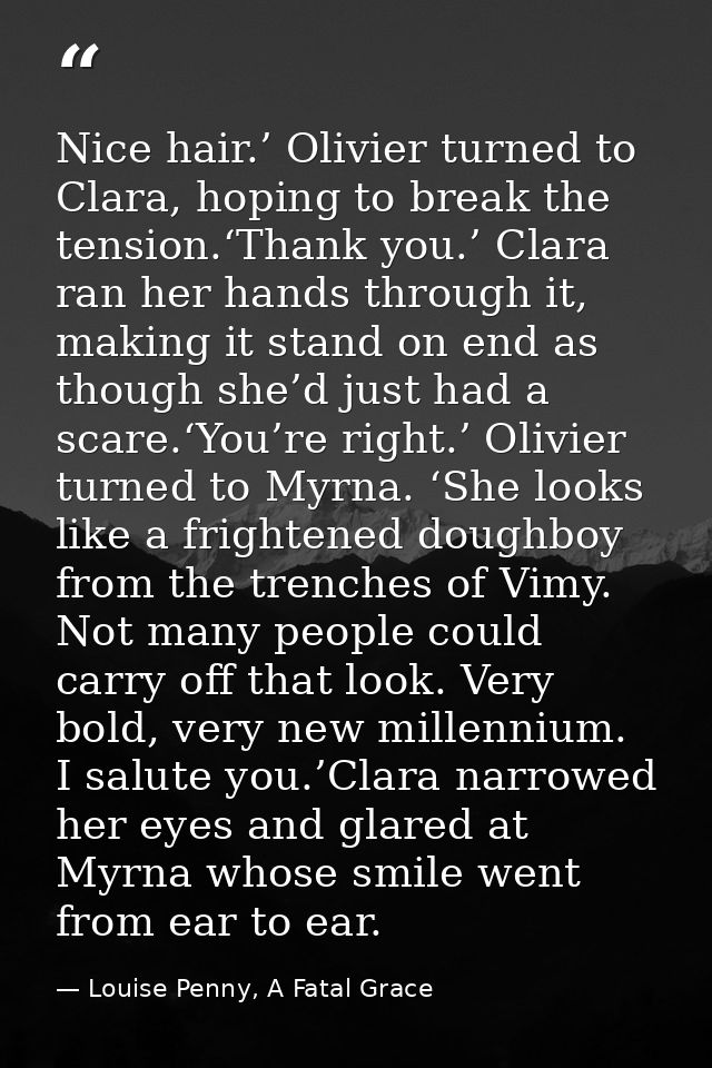 Nice hair.’ Olivier turned to Clara, hoping to break the tension.‘Thank you.’ Clara ran her hands through it, making it  — Louise Penny, A Fatal Grace