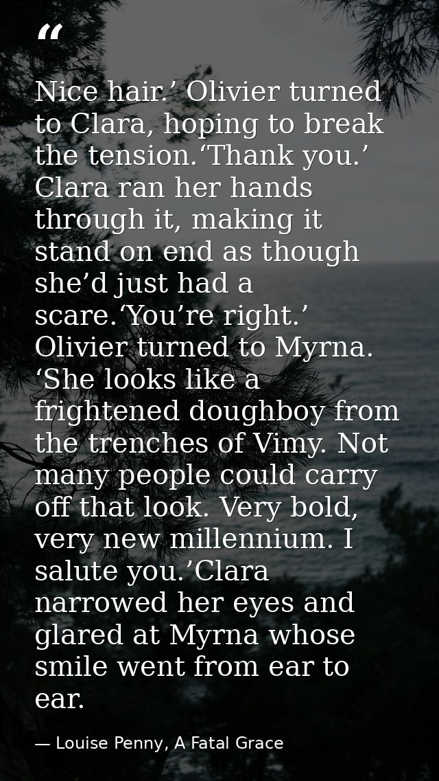 Nice hair.’ Olivier turned to Clara, hoping to break the tension.‘Thank you.’ Clara ran her hands through it, making it  — Louise Penny, A Fatal Grace