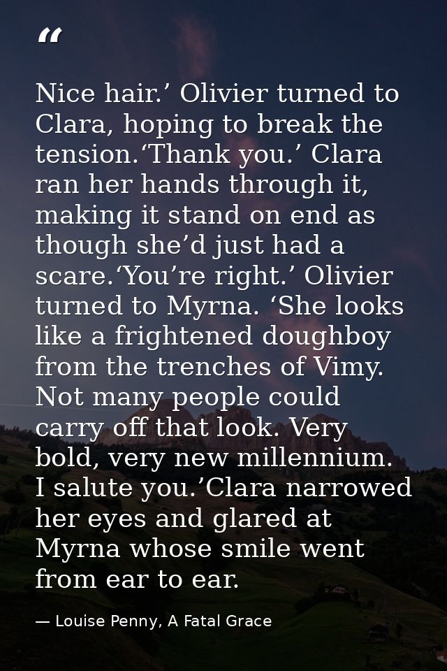 Nice hair.’ Olivier turned to Clara, hoping to break the tension.‘Thank you.’ Clara ran her hands through it, making it  — Louise Penny, A Fatal Grace