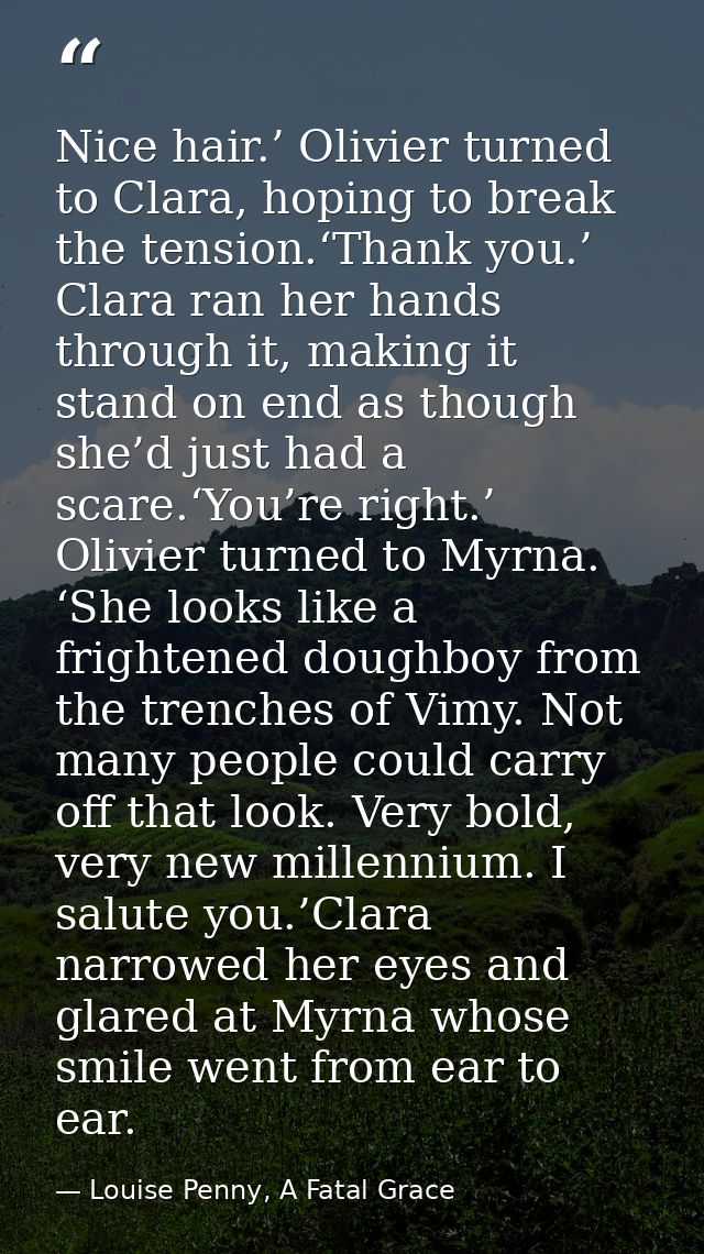 Nice hair.’ Olivier turned to Clara, hoping to break the tension.‘Thank you.’ Clara ran her hands through it, making it  — Louise Penny, A Fatal Grace