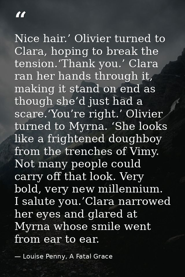 Nice hair.’ Olivier turned to Clara, hoping to break the tension.‘Thank you.’ Clara ran her hands through it, making it  — Louise Penny, A Fatal Grace