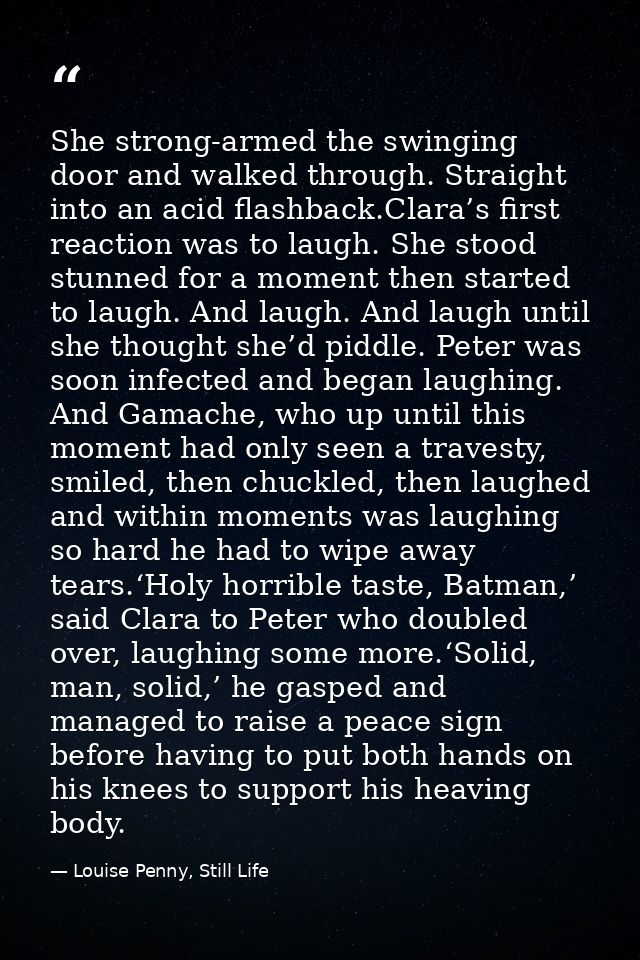 She strong-armed the swinging door and walked through. Straight into an acid flashback.Clara’s first reaction was to lau — Louise Penny, Still Life