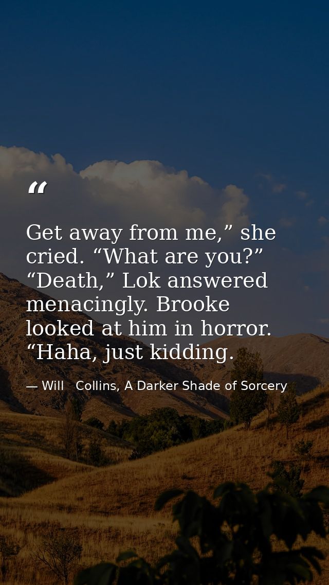 Get away from me,” she cried. “What are you?” “Death,” Lok answered menacingly. Brooke looked at him in horror. “Haha, j — Will   Collins, A Darker Shade of Sorcery