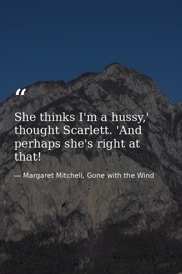 She thinks I'm a hussy,' thought Scarlett. 'And perhaps she's right at that! — Margaret Mitchell, Gone with the Wind
