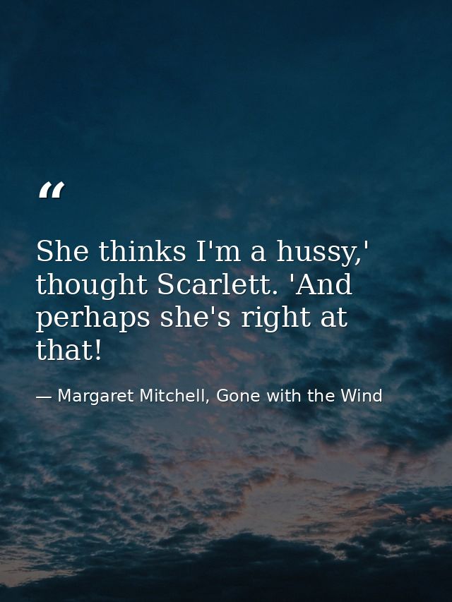 She thinks I'm a hussy,' thought Scarlett. 'And perhaps she's right at that! — Margaret Mitchell, Gone with the Wind