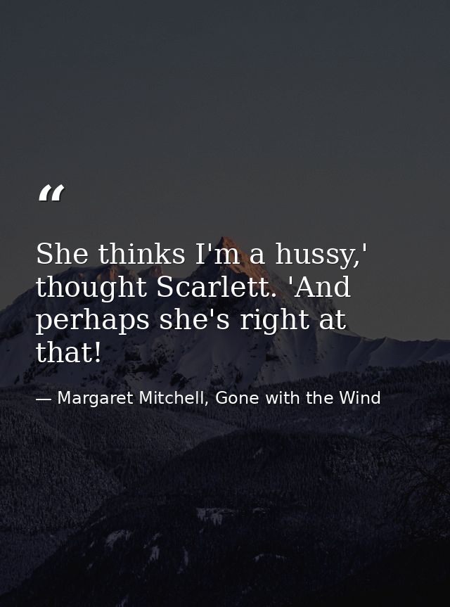 She thinks I'm a hussy,' thought Scarlett. 'And perhaps she's right at that! — Margaret Mitchell, Gone with the Wind