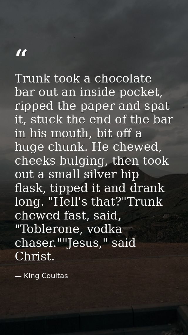 Trunk took a chocolate bar out an inside pocket, ripped the paper and spat it, stuck the end of the bar in his mouth, bi — King Coultas
