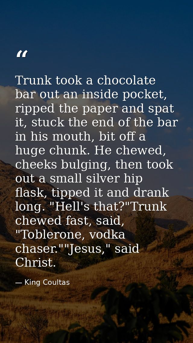 Trunk took a chocolate bar out an inside pocket, ripped the paper and spat it, stuck the end of the bar in his mouth, bi — King Coultas