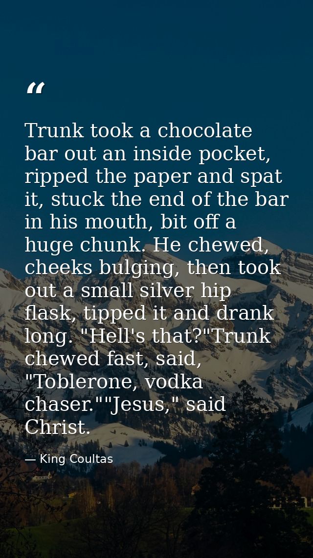Trunk took a chocolate bar out an inside pocket, ripped the paper and spat it, stuck the end of the bar in his mouth, bi — King Coultas