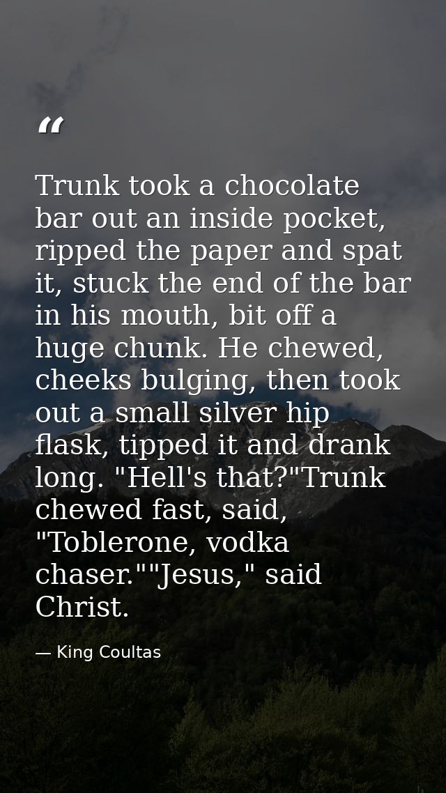 Trunk took a chocolate bar out an inside pocket, ripped the paper and spat it, stuck the end of the bar in his mouth, bi — King Coultas