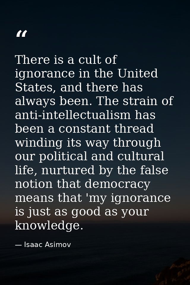 There is a cult of ignorance in the United States, and there has always been. The strain of anti-intellectualism has bee — Isaac Asimov