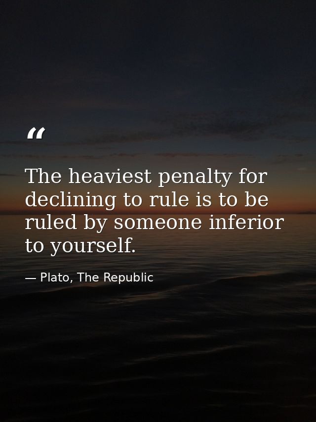 The heaviest penalty for declining to rule is to be ruled by someone inferior to yourself. — Plato, The Republic