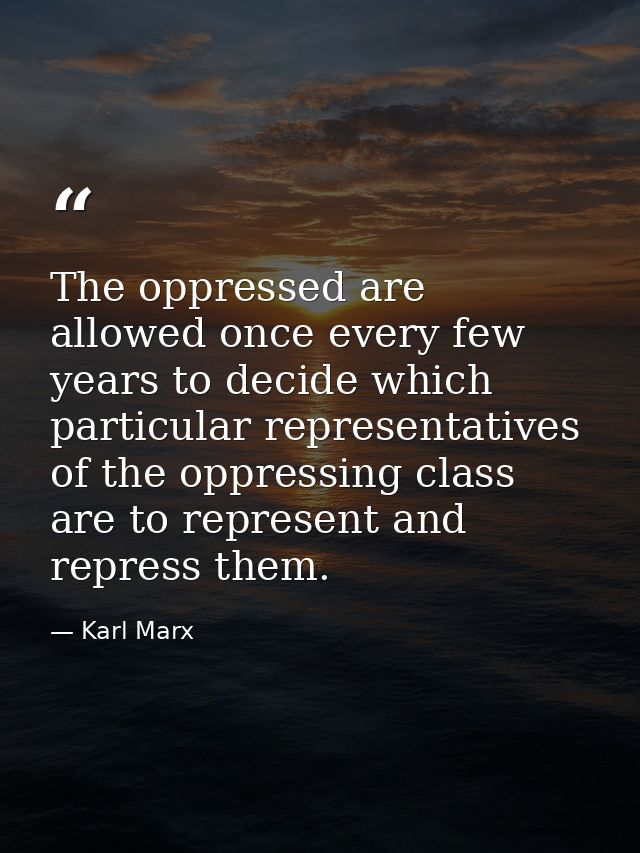 The oppressed are allowed once every few years to decide which particular representatives of the oppressing class are to — Karl Marx