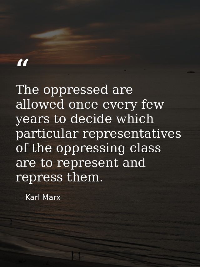 The oppressed are allowed once every few years to decide which particular representatives of the oppressing class are to — Karl Marx