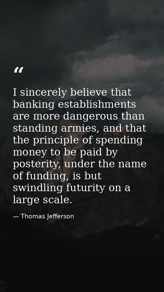 I sincerely believe that banking establishments are more dangerous than standing armies, and that the principle of spend — Thomas Jefferson