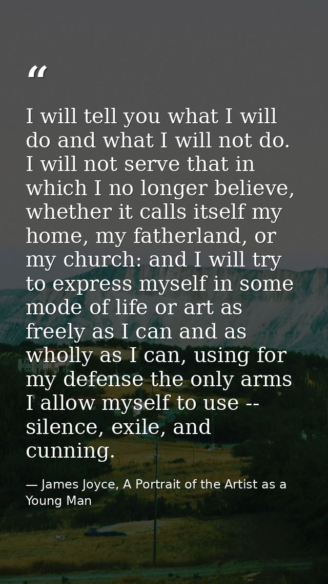 I will tell you what I will do and what I will not do. I will not serve that in which I no longer believe, whether it ca — James Joyce, A Portrait of the Artist as a Young Man
