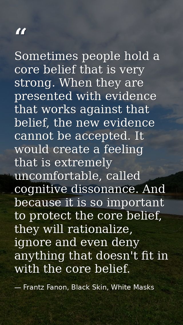 Sometimes people hold a core belief that is very strong. When they are presented with evidence that works against that b — Frantz Fanon, Black Skin, White Masks